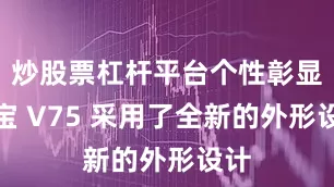 炒股票杠杆平台个性彰显佳宝 V75 采用了全新的外形设计