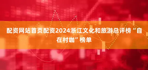 配资网站首页配资2024浙江文化和旅游总评榜“自在村咖”榜单