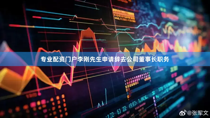 专业配资门户李刚先生申请辞去公司董事长职务