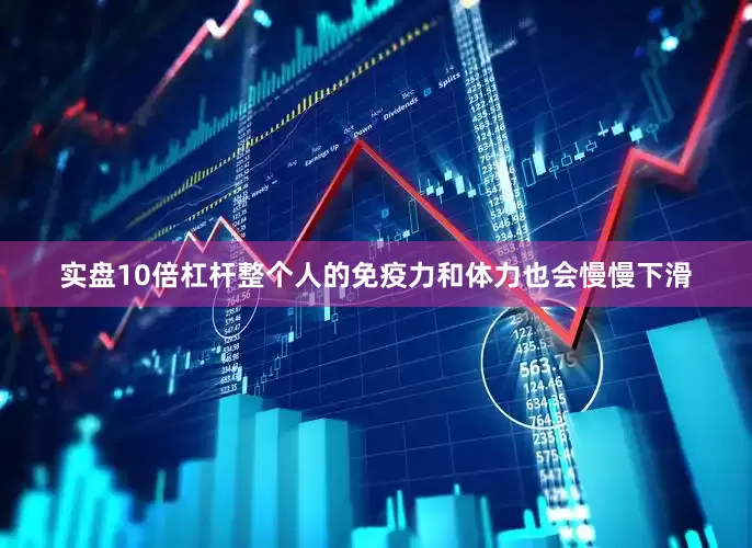 实盘10倍杠杆整个人的免疫力和体力也会慢慢下滑