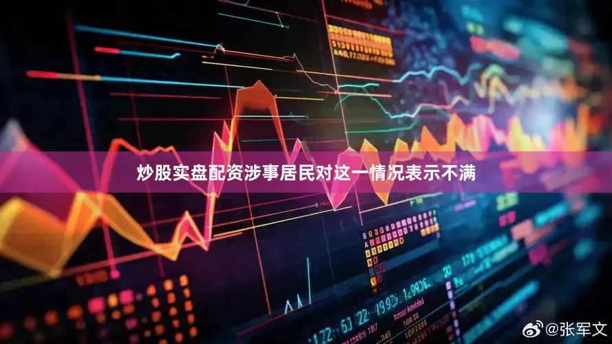 炒股实盘配资涉事居民对这一情况表示不满