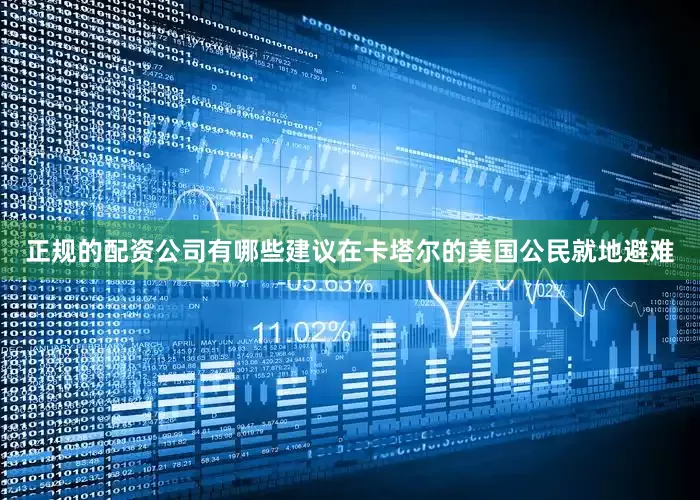 正规的配资公司有哪些建议在卡塔尔的美国公民就地避难