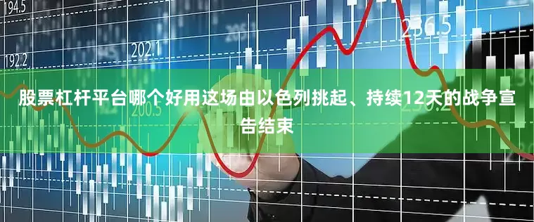 股票杠杆平台哪个好用这场由以色列挑起、持续12天的战争宣告结束