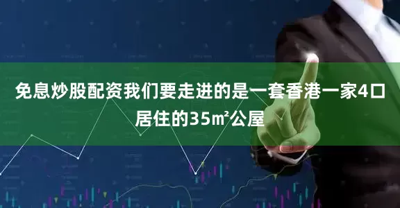 免息炒股配资我们要走进的是一套香港一家4口居住的35㎡公屋