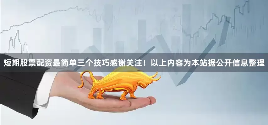 短期股票配资最简单三个技巧感谢关注！以上内容为本站据公开信息整理