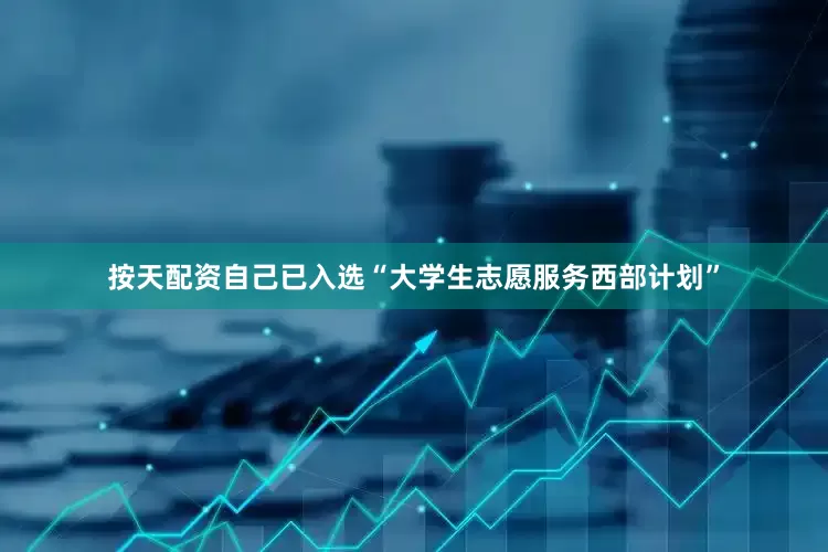 按天配资自己已入选“大学生志愿服务西部计划”