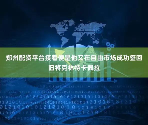 郑州配资平台接着便是他又在自由市场成功签回旧将克林特卡佩拉