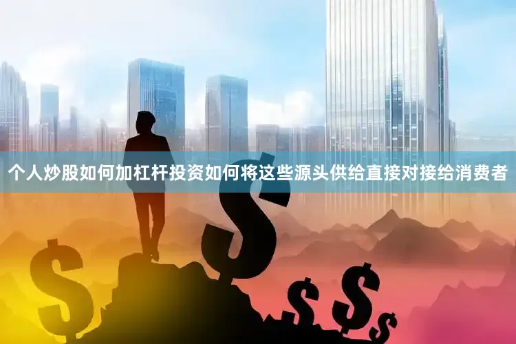 个人炒股如何加杠杆投资如何将这些源头供给直接对接给消费者