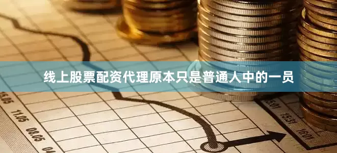 线上股票配资代理原本只是普通人中的一员