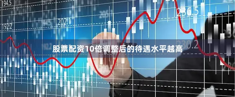 股票配资10倍调整后的待遇水平越高