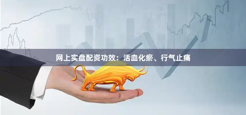 网上实盘配资功效：活血化瘀、行气止痛