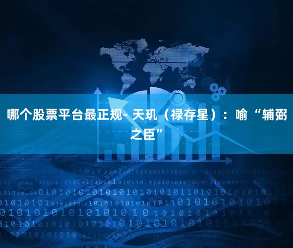 哪个股票平台最正规- 天玑（禄存星）：喻 “辅弼之臣”