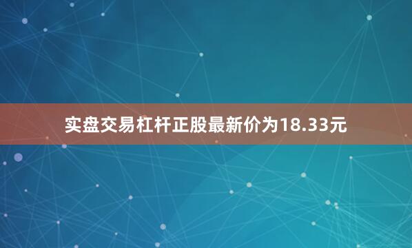 实盘交易杠杆正股最新价为18.33元