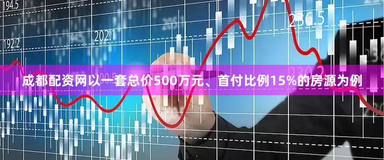 成都配资网以一套总价500万元、首付比例15%的房源为例
