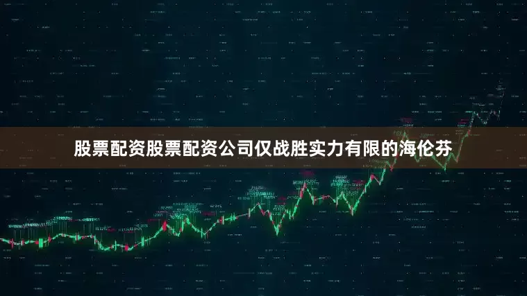 股票配资股票配资公司仅战胜实力有限的海伦芬