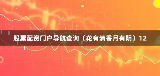 股票配资门户导航查询（花有清香月有阴）12